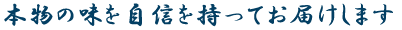 本物の味を自信を持ってお届けします